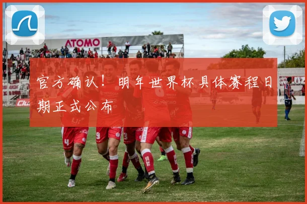 官方确认！明年世界杯具体赛程日期正式公布