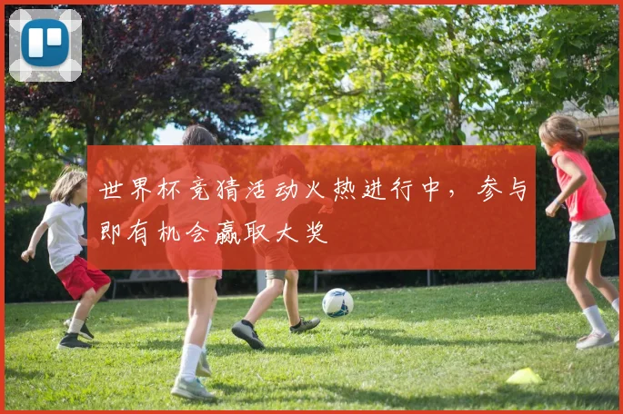 世界杯竞猜活动火热进行中，参与即有机会赢取大奖